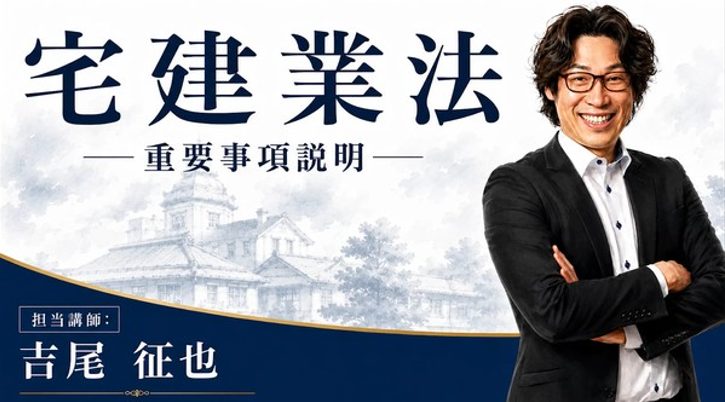 宅建業法 重要事項説明／担当講師 吉尾征也